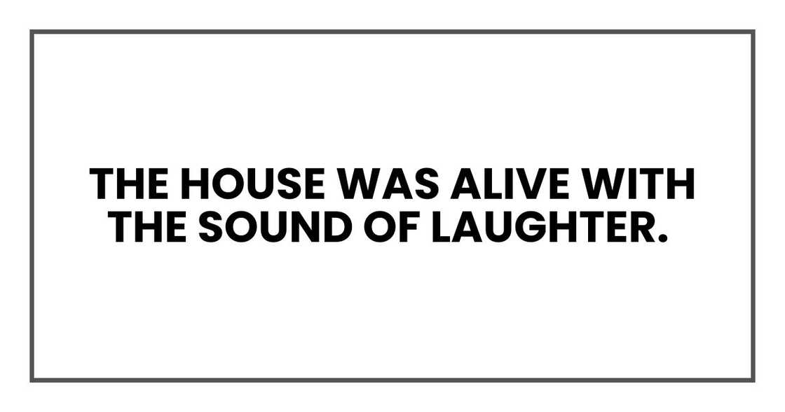 The house was alive with the sound of laughter. The house was alive with the sound of laughter.