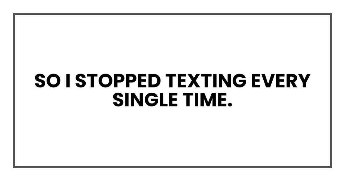 So I stopped texting every single time. So I stopped texting every single time.