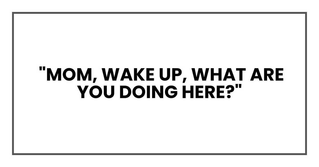 Mom, wake up, what are you doing here?