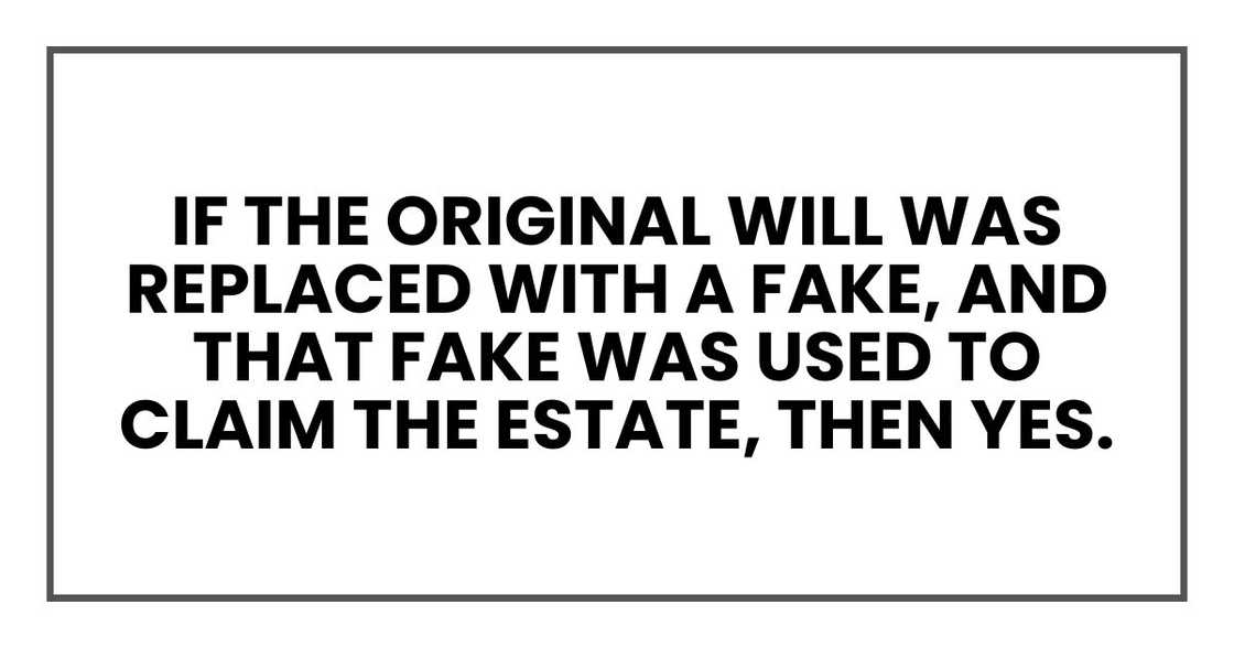 If the original will was replaced with a fake, and that fake was used to claim the estate, then yes.