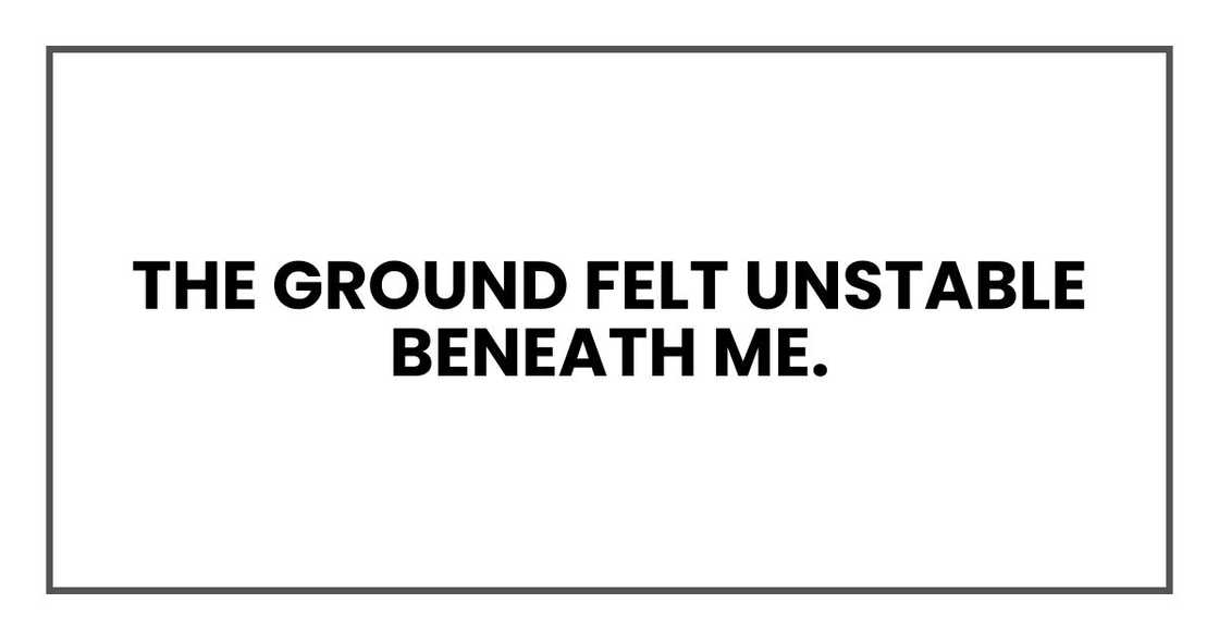 The ground felt unstable beneath me.