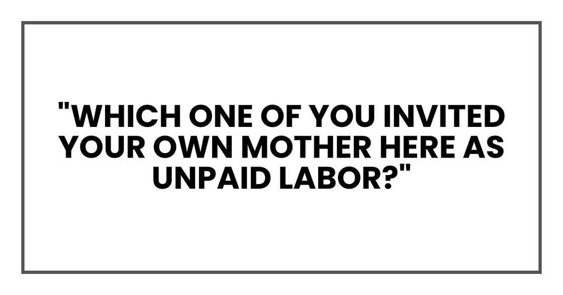 "Which one of you invited your own mother here as unpaid labor?"