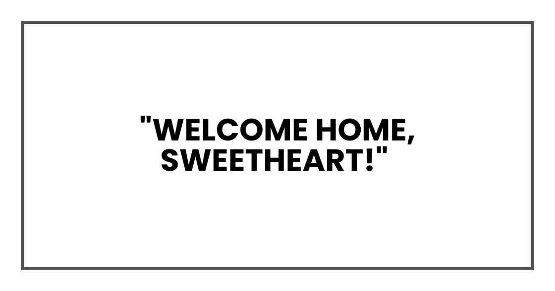 "Welcome home, sweetheart!"
