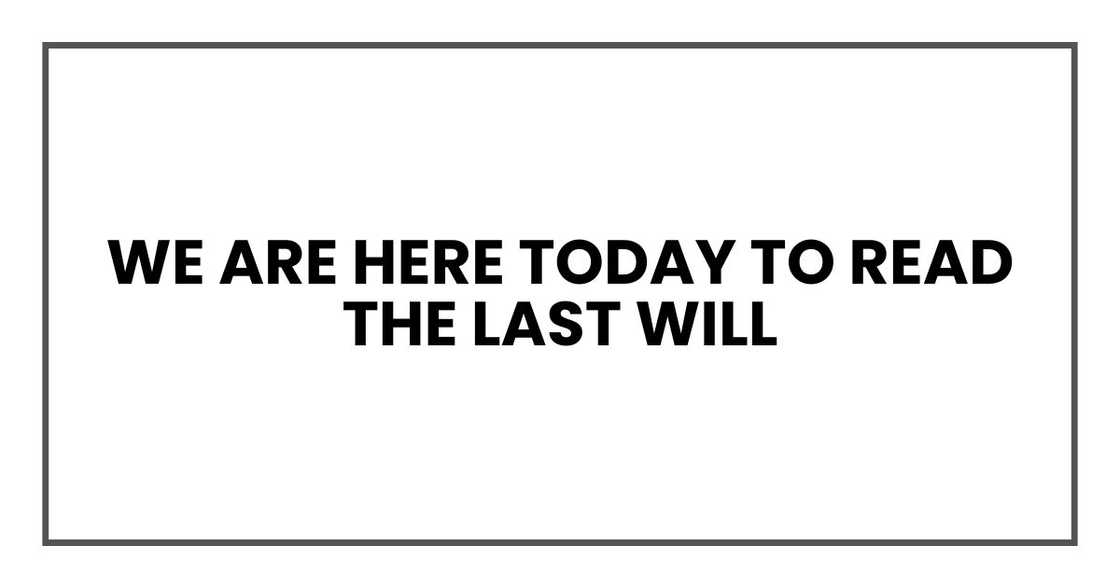 We are here today to read the last will We are here today to read the last will