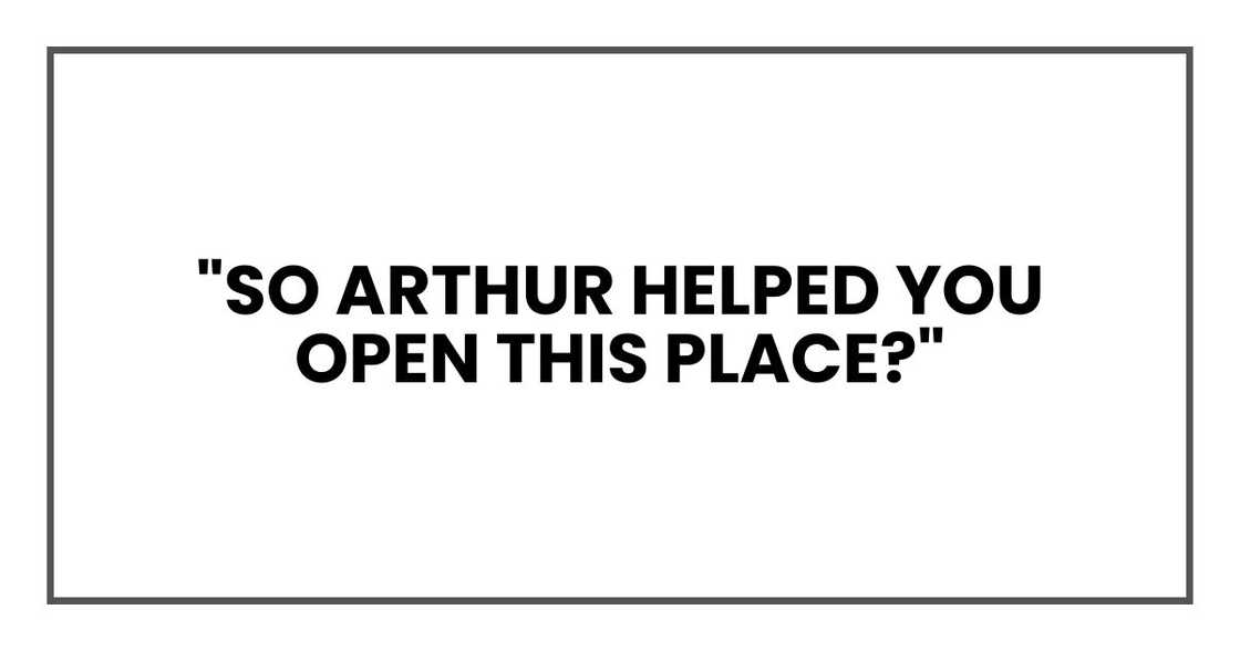 "So Arthur helped you open this place?"
