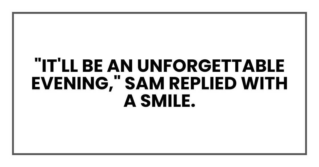 "It'll be an unforgettable evening," Sam replied with a smile.