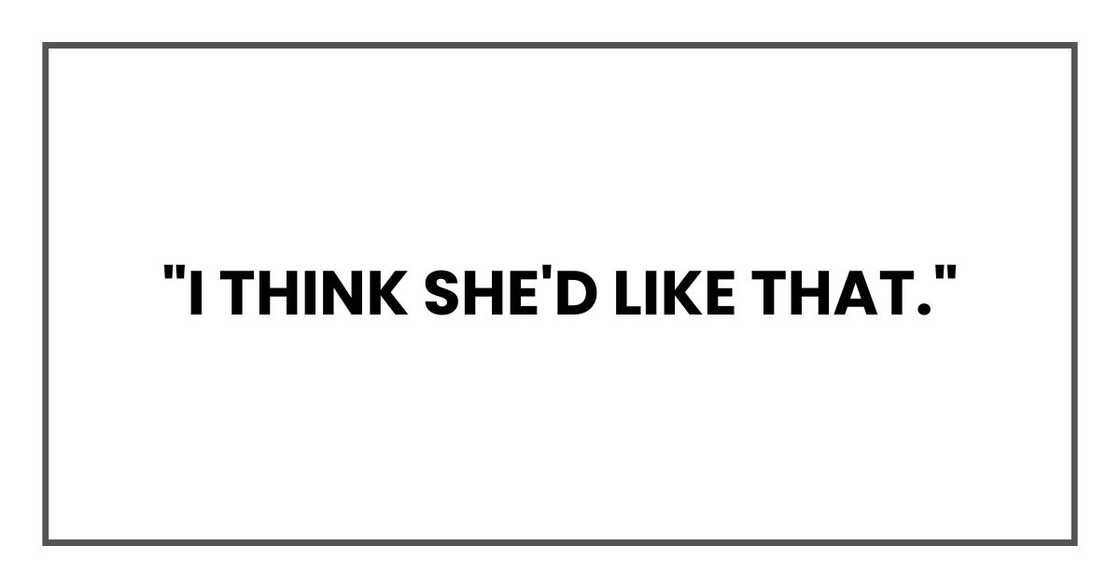 "I think she'd like that." "I think she'd like that."
