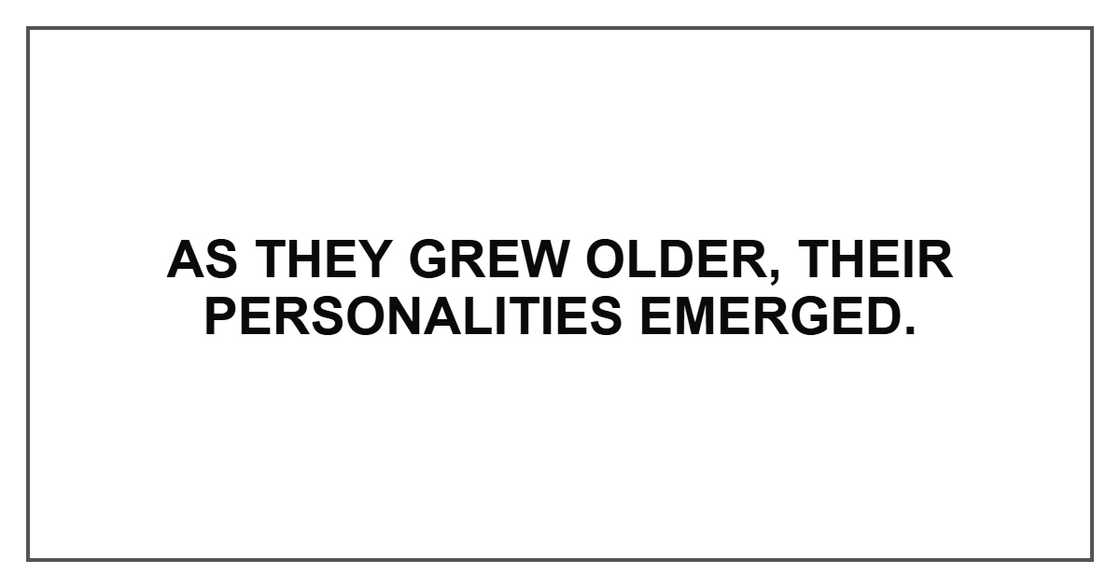 As they grew older, their personalities emerged. As they grew older, their personalities emerged.