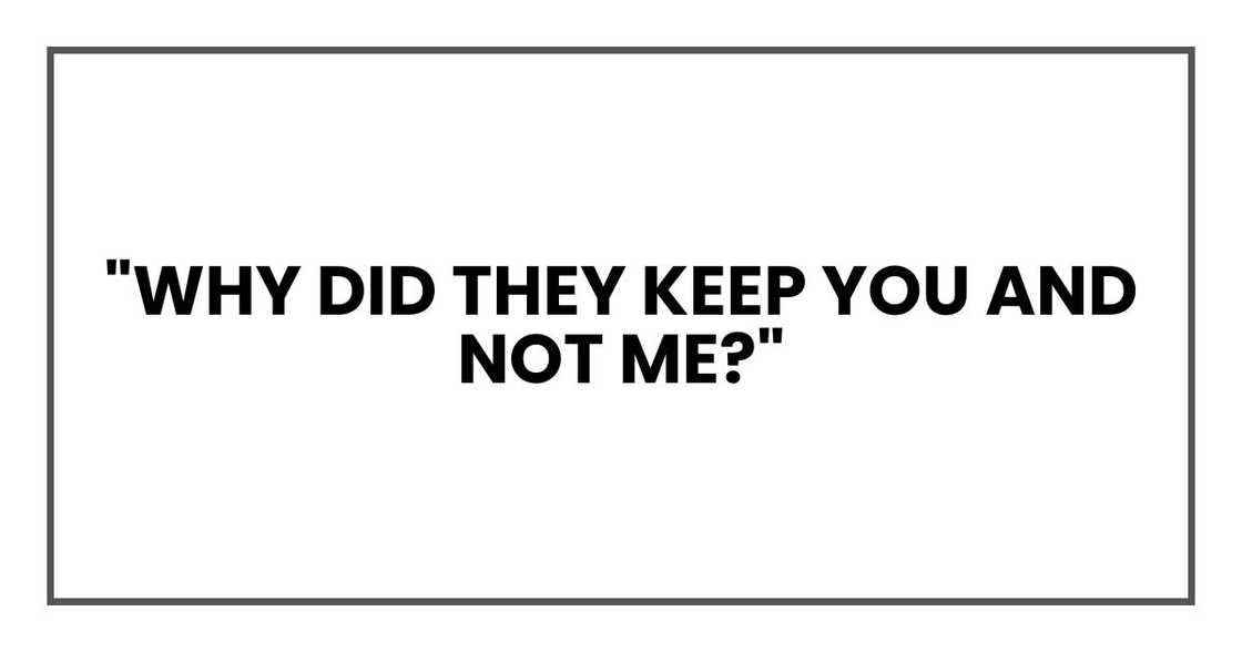 "Why did they keep you and not me?" "Why did they keep you and not me?"