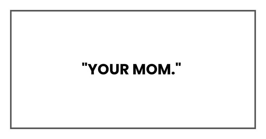 "Your mom. "Your mom.