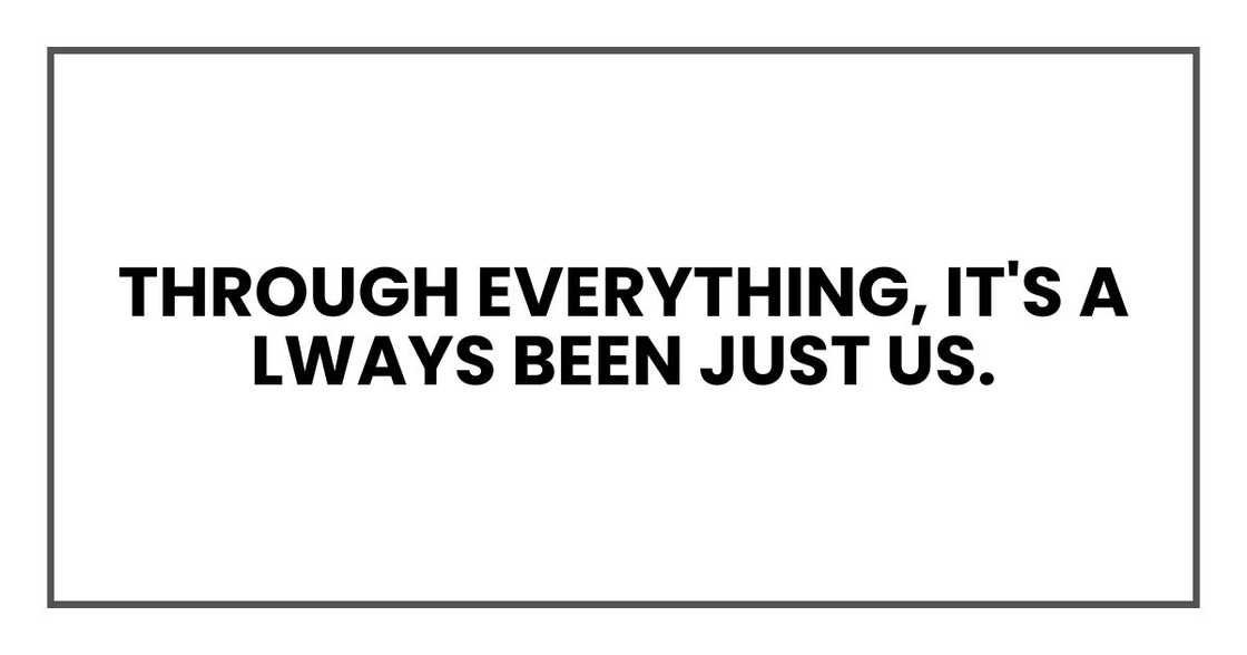 Through everything, it's always been just us. Through everything, it's always been just us.