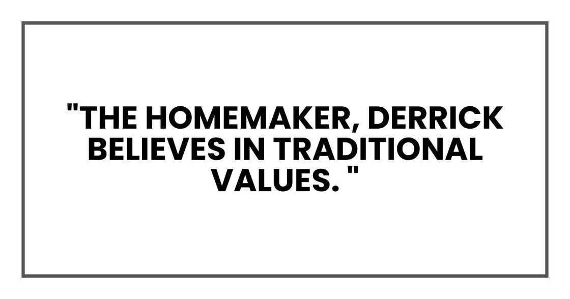 "The homemaker," I explained brightly. "Derrick believes in traditional values.