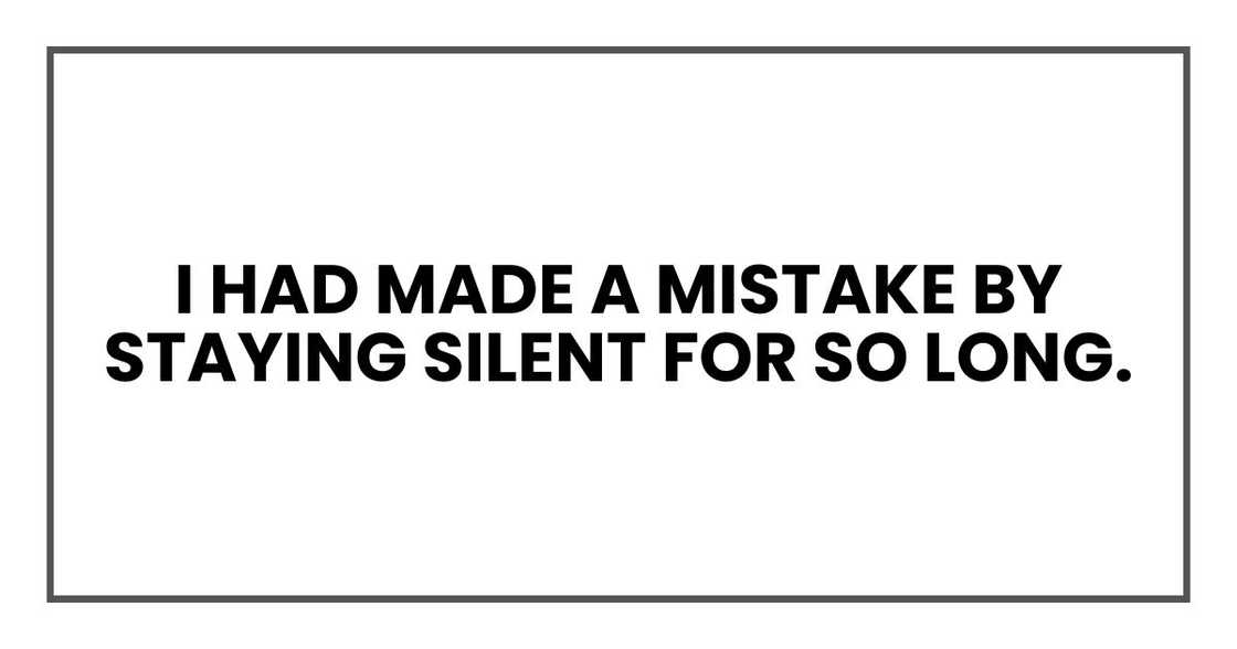 I had made a mistake by staying silent for so long.