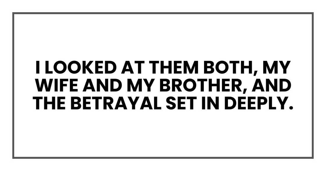 I looked at them both, my wife and my brother, and the betrayal set in deeply. I looked at them both, my wife and my brother, and the betrayal set in deeply.