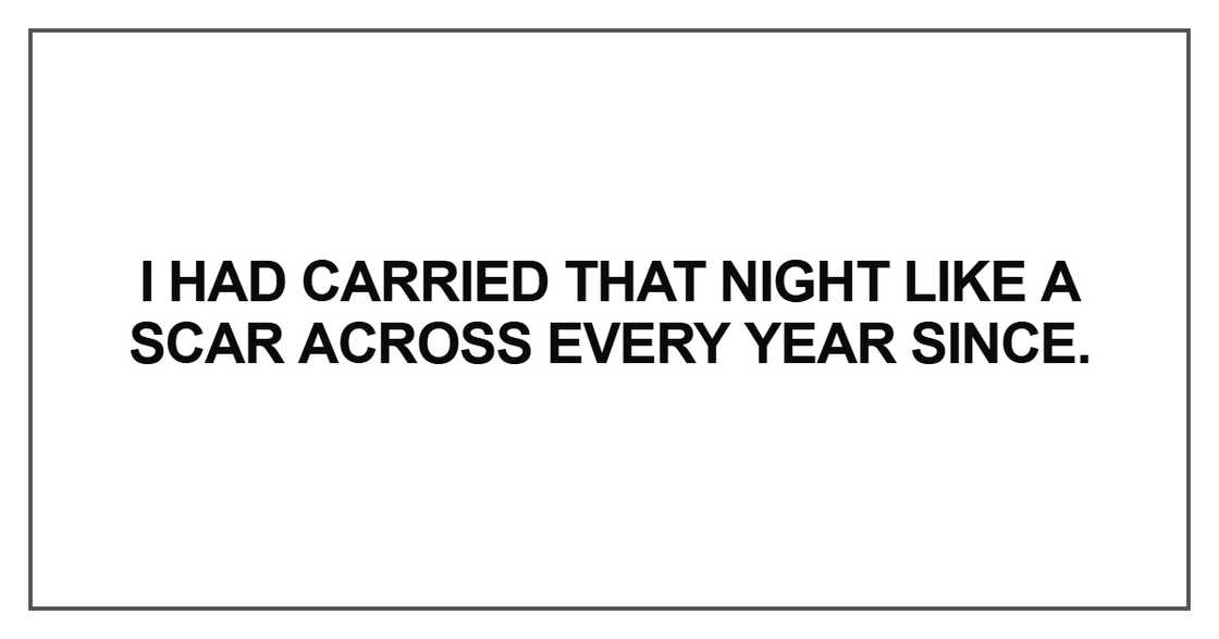 I had carried that night like a scar across every year since