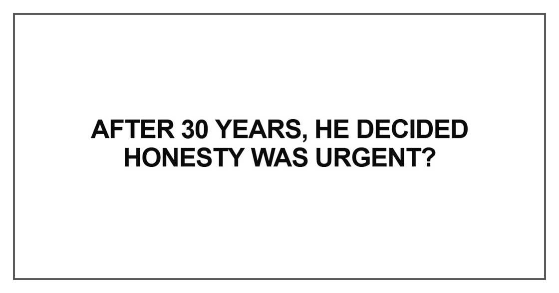 After 30 years, he decided honesty was urgent? After 30 years, he decided honesty was urgent?