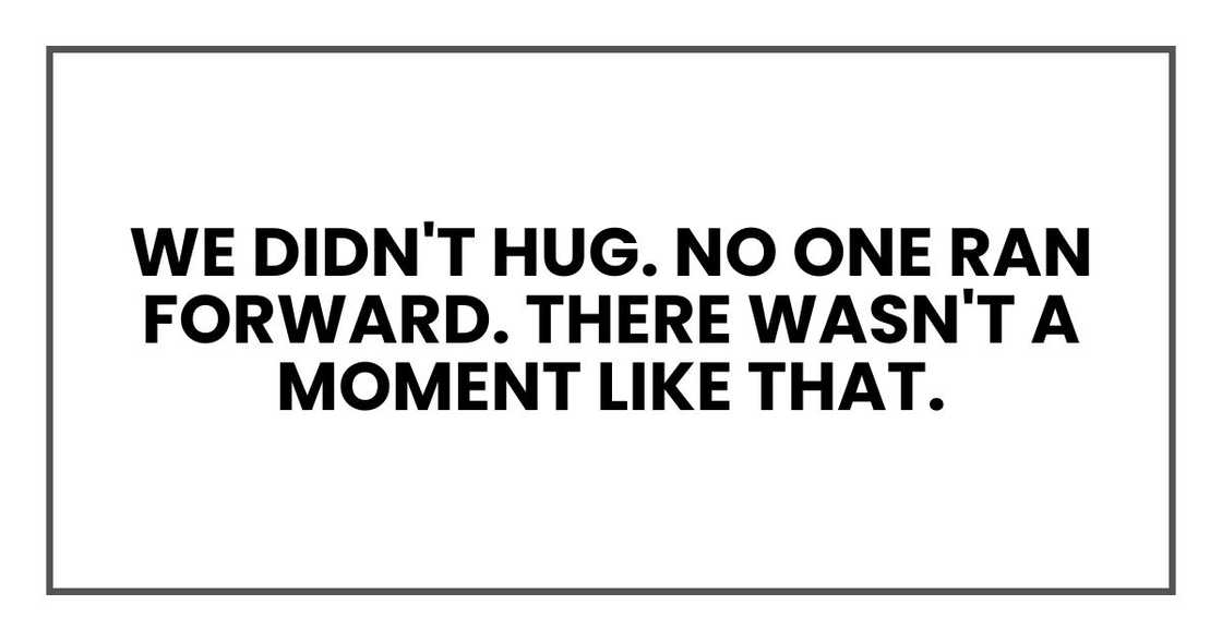 We didn't hug. No one ran forward. There wasn't a moment like that.
