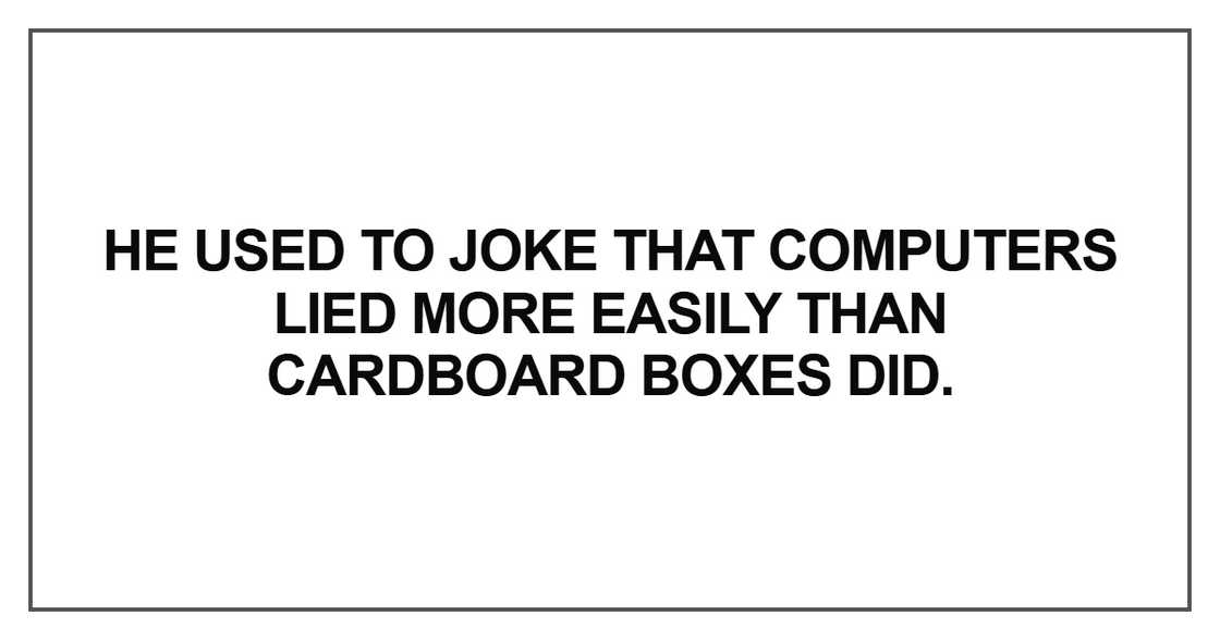 He used to joke that computers lied He used to joke that computers lied