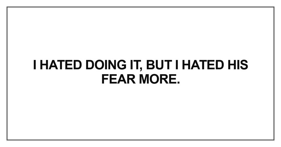 I hated doing it, but I hated his fear more I hated doing it, but I hated his fear more