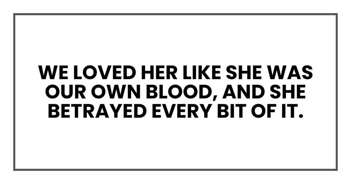 We loved her like she was our own blood, and she betrayed every bit of it.