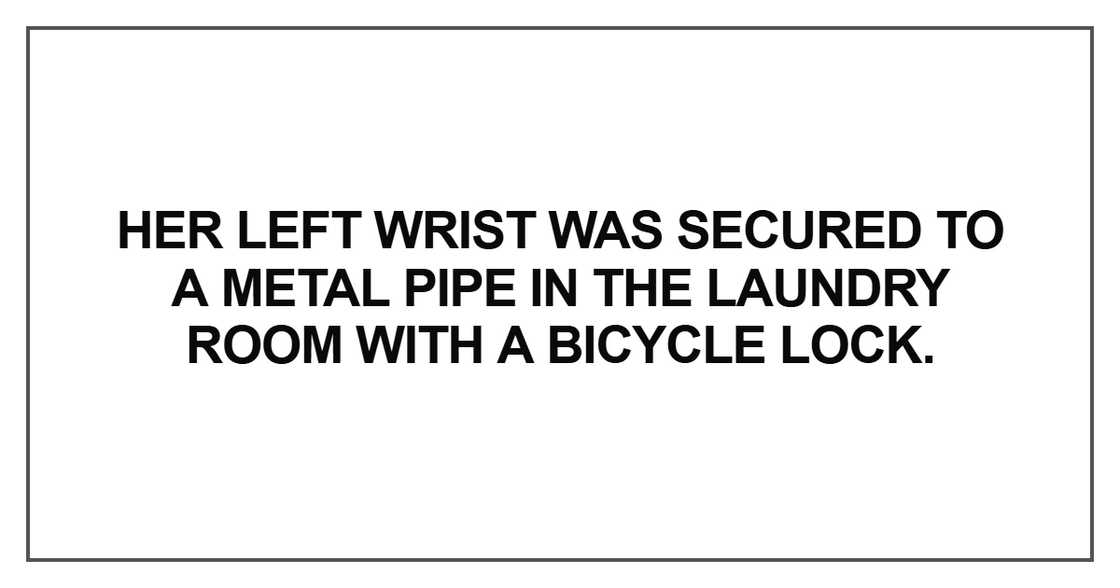 Her left wrist was secured to a metal pipe