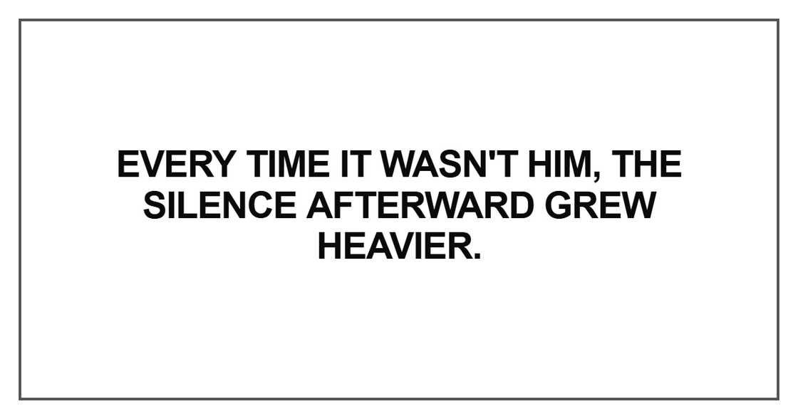 Every time it wasn't him, the silence afterward grew