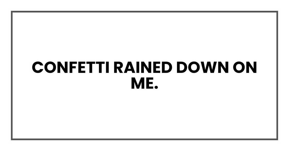 Confetti rained down on me. Confetti rained down on me.