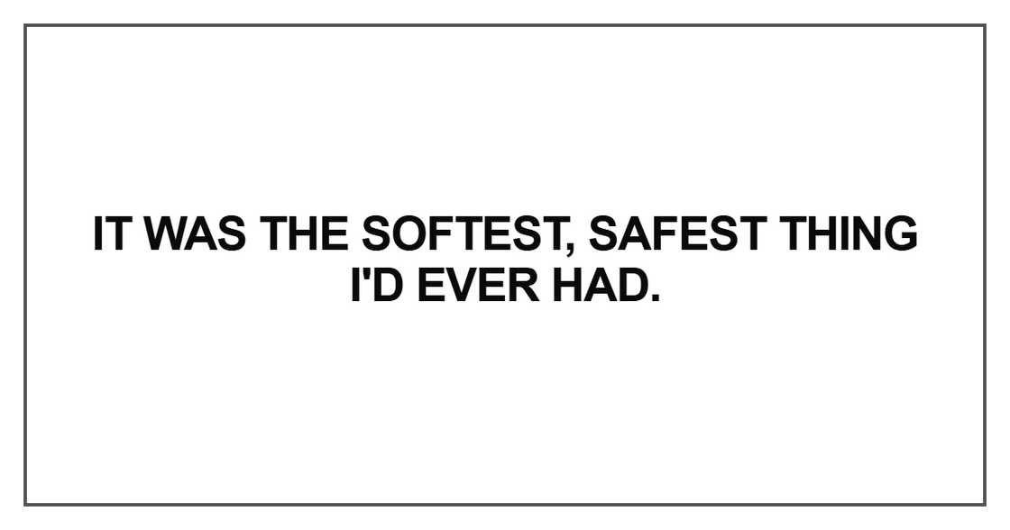 It was the softest, safest thing I'd ever had It was the softest, safest thing I'd ever had