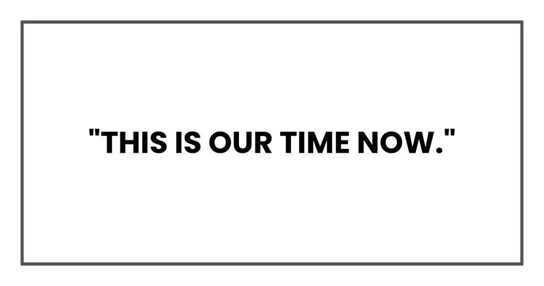 "This is our time now." "This is our time now."