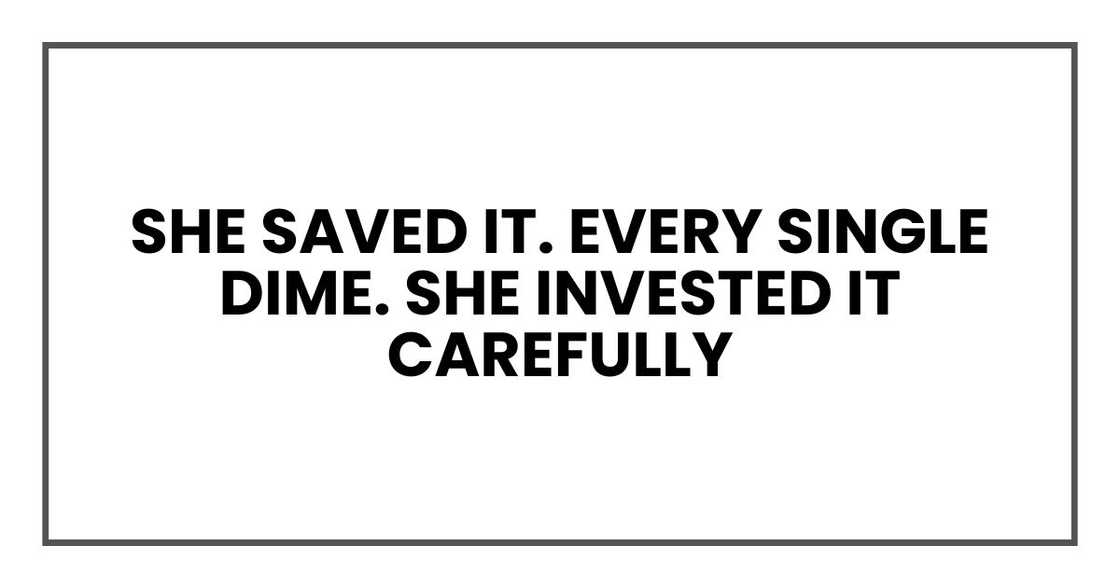She saved it. Every single dime. She invested it carefully She saved it. Every single dime. She invested it carefully