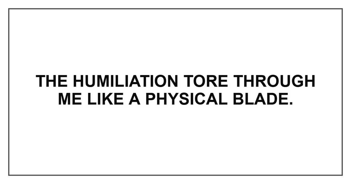 The humiliation tore through me like a physical blade. The humiliation tore through me like a physical blade.