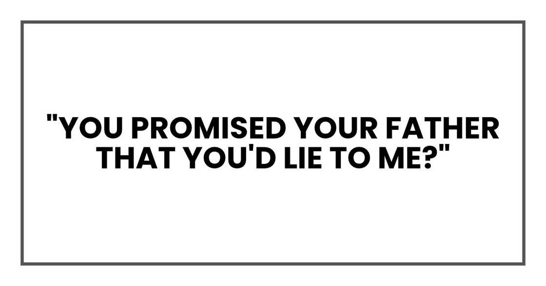 You promised your father that you'd lie to me? You promised your father that you'd lie to me?