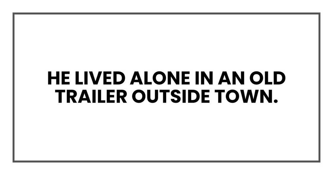 He lived alone in an old trailer outside town.