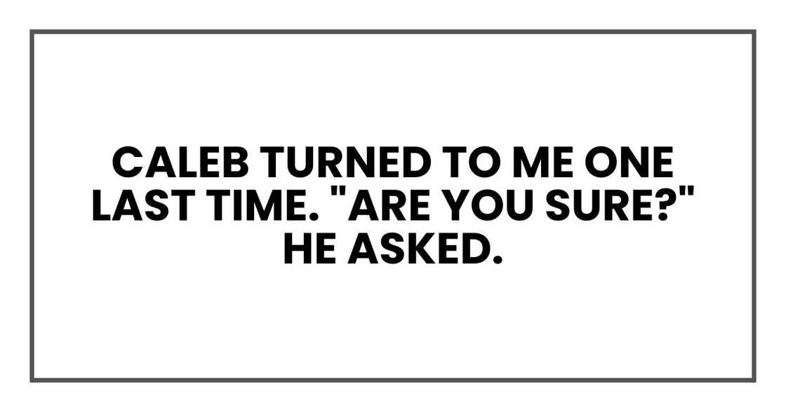 Caleb turned to me one last time. "Are you sure?" he asked.