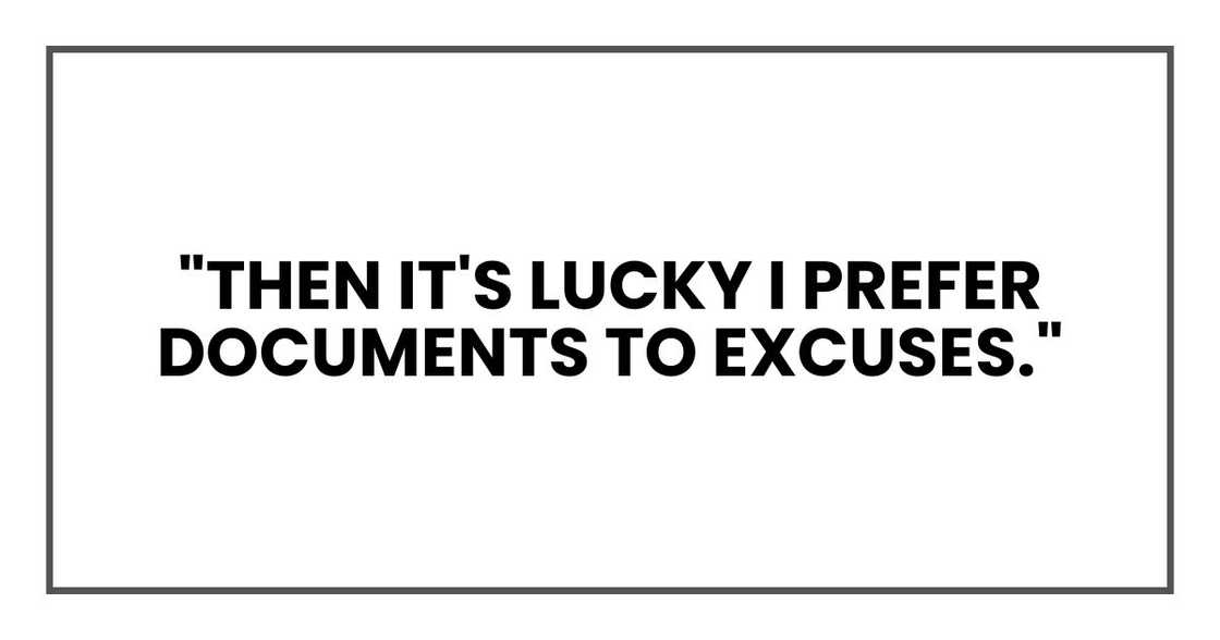 "Then it's lucky I prefer documents to excuses." "Then it's lucky I prefer documents to excuses."