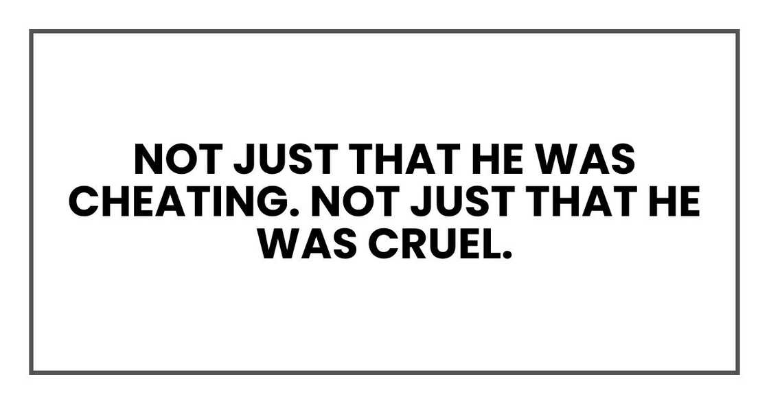 Not just that he was cheating. Not just that he was cruel. Not just that he was cheating. Not just that he was cruel.