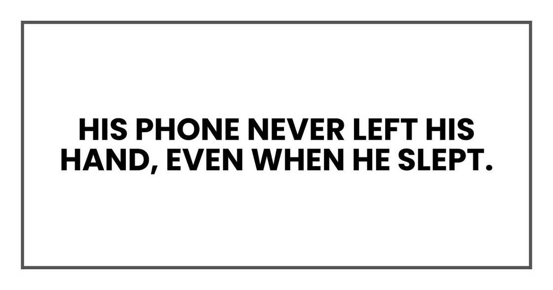 His phone never left his hand, even when he slept. His phone never left his hand, even when he slept.