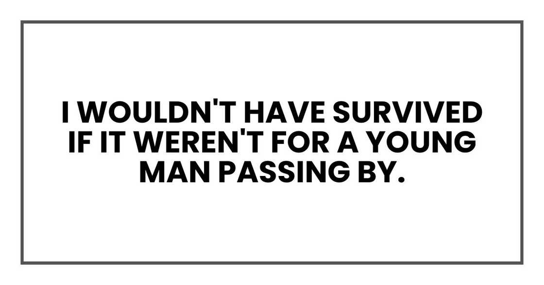 I wouldn't have survived if it weren't for a young man passing by. I wouldn't have survived if it weren't for a young man passing by.