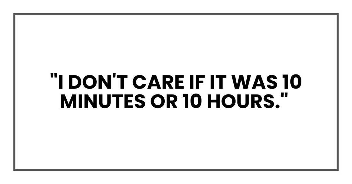 I don't care if it was 10 minutes or 10 hours