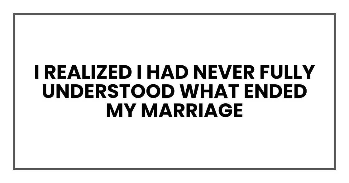 I realized I had never fully understood what ended my