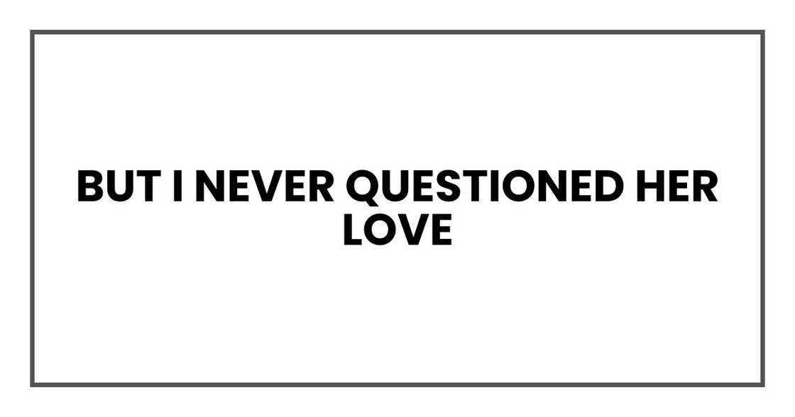 But I never questioned her love But I never questioned her love