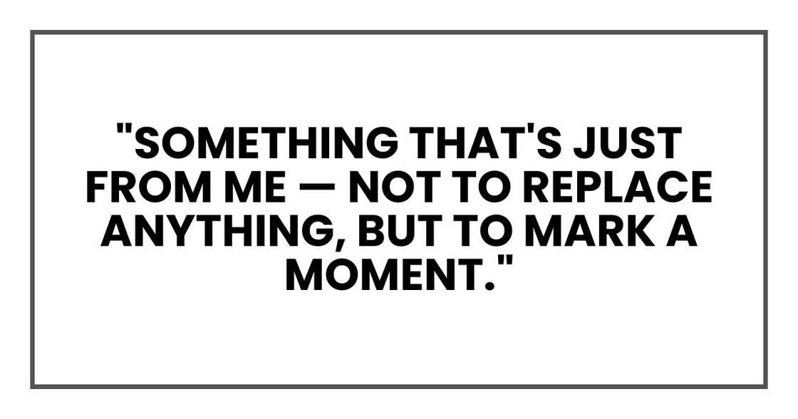 "Something that's just from me — not to replace anything, but to mark a moment." "Something that's just from me — not to replace anything, but to mark a moment."