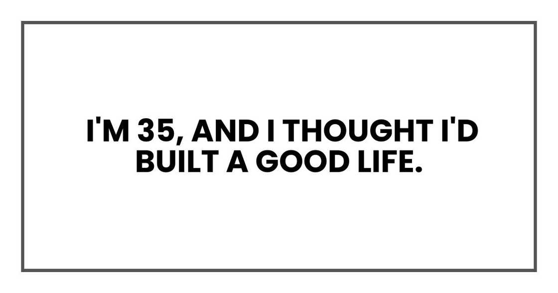 I'm 35, and I thought I'd built a good life.