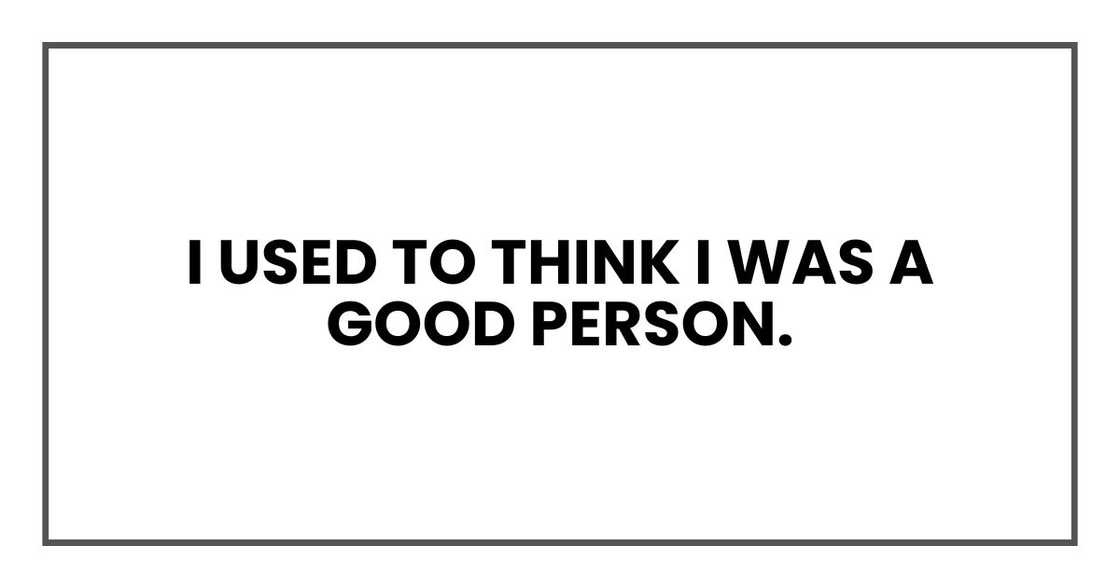I used to think I was a good person. I used to think I was a good person.