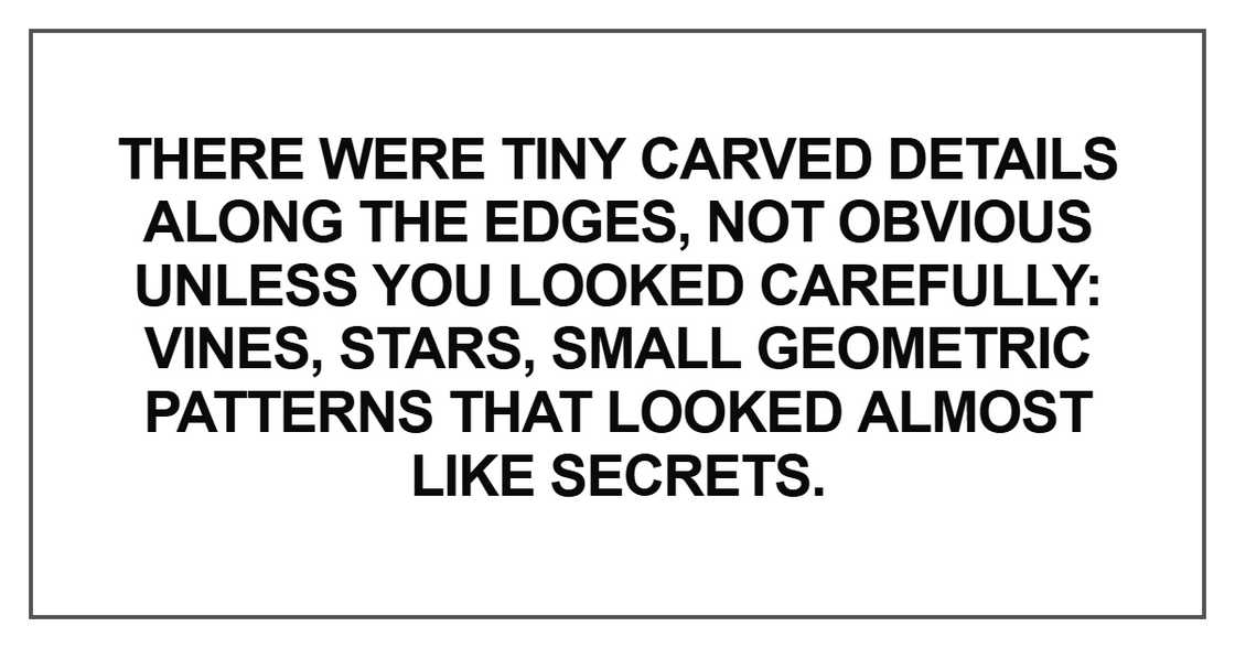 There were tiny carved details along the edges, not obvious unless you looked carefully