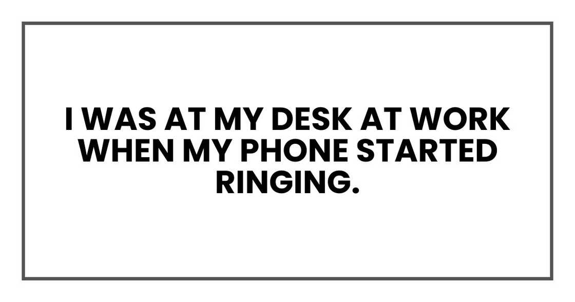 I was at my desk at work when my phone started ringing.