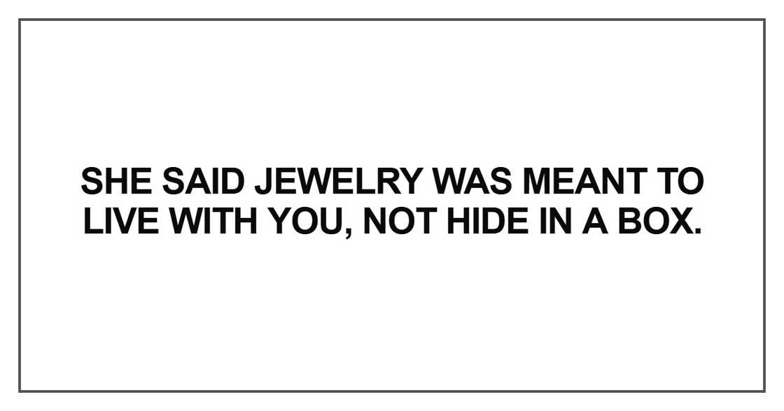 She said jewelry was meant to live with you She said jewelry was meant to live with you