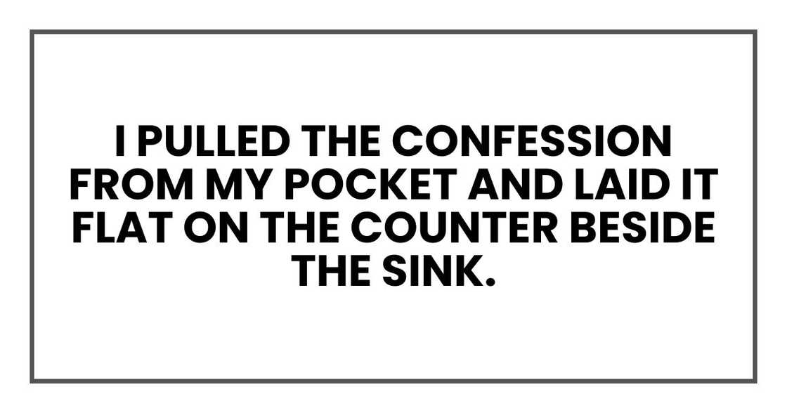 I pulled the confession from my pocket and laid it flat on the counter beside the sink.