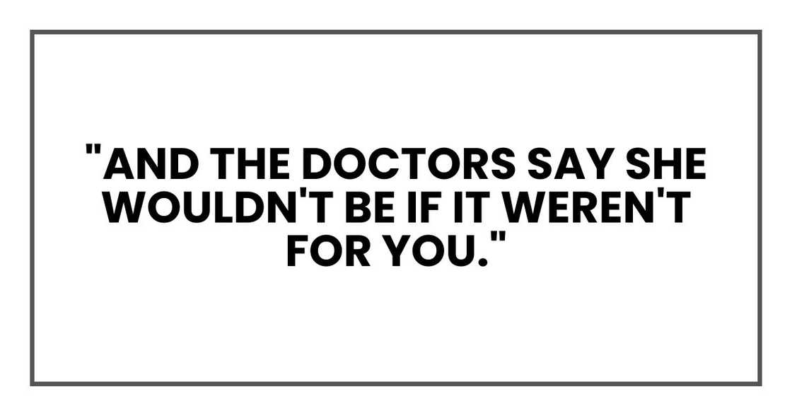 "And the doctors say she wouldn't be if it weren't for you."