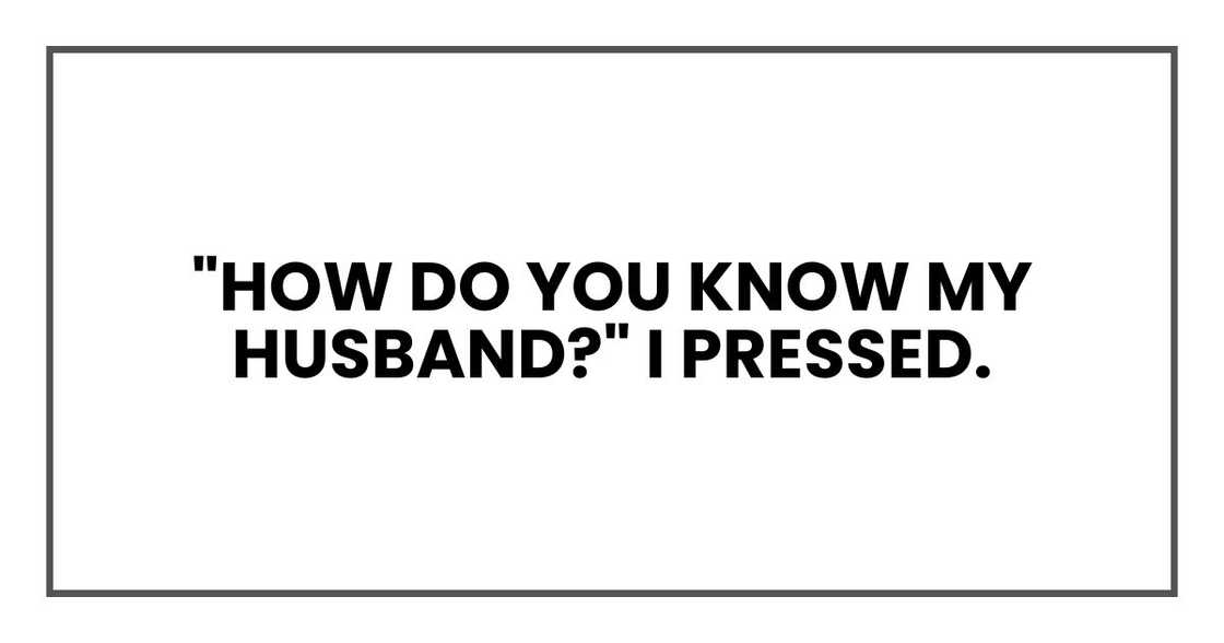 "How do you know my husband?" I pressed.